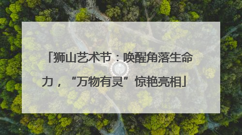 狮山艺术节：唤醒角落生命力，“万物有灵”惊艳亮相