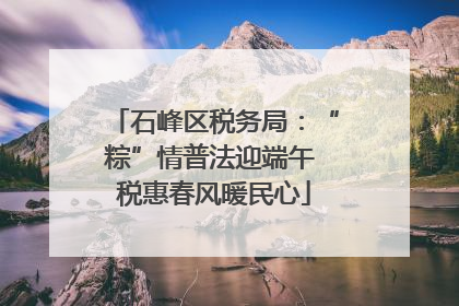 石峰区税务局：“粽”情普法迎端午 税惠春风暖民心