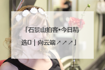 石景山拍客•今日精选⑳｜向云端↗↗↗