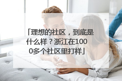 理想的社区，到底是什么样？浙江在1000多个社区里打样