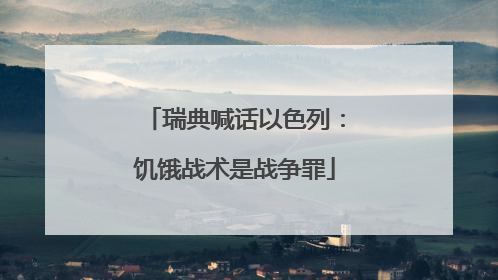 瑞典喊话以色列：饥饿战术是战争罪