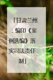 甘肃兰州：编印《案例选编》落实司法责任制