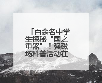百余名中学生探秘“国之重器”！强磁场科普活动在华科大举行