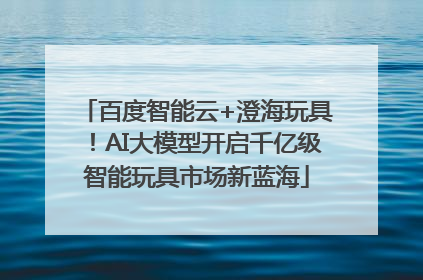 百度智能云+澄海玩具！AI大模型开启千亿级智能玩具市场新蓝海