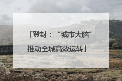 登封：“城市大脑”推动全城高效运转