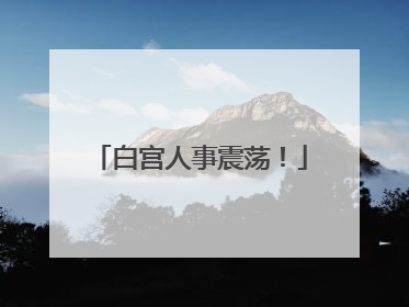 白宫人事震荡！