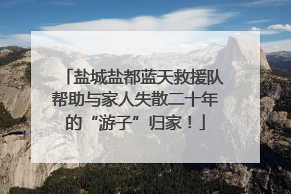 盐城盐都蓝天救援队帮助与家人失散二十年的“游子”归家！