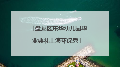 盘龙区东华幼儿园毕业典礼上演环保秀