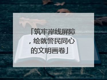 筑牢岸线屏障，绘就警民同心的文明画卷