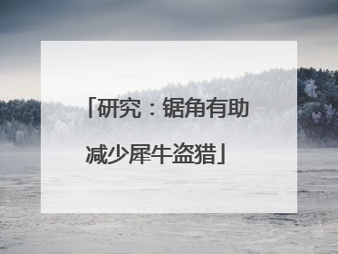 研究：锯角有助减少犀牛盗猎