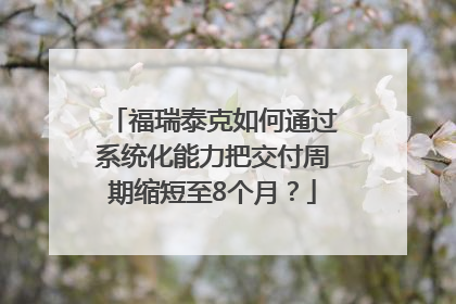福瑞泰克如何通过系统化能力把交付周期缩短至8个月？