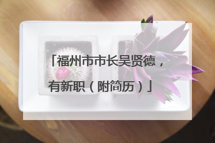 福州市市长吴贤德，有新职（附简历）