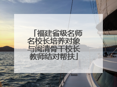 福建省级名师名校长培养对象与闽清骨干校长教师结对帮扶