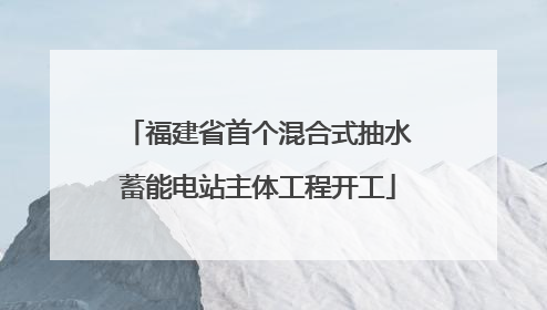 福建省首个混合式抽水蓄能电站主体工程开工