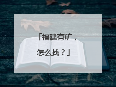 福建有矿，怎么找？