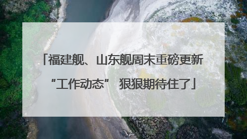 福建舰、山东舰周末重磅更新“工作动态” 狠狠期待住了