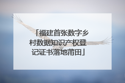 福建首张数字乡村数据知识产权登记证书落地莆田