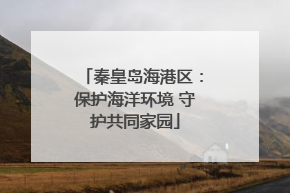 秦皇岛海港区：保护海洋环境 守护共同家园