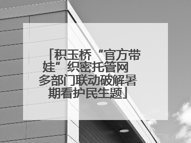 积玉桥“官方带娃”织密托管网 多部门联动破解暑期看护民生题
