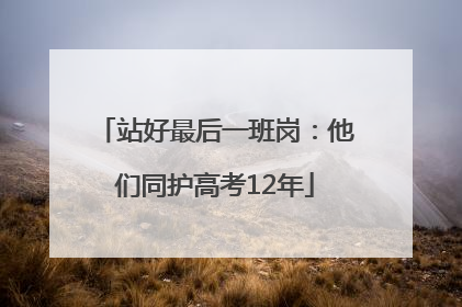 站好最后一班岗：他们同护高考12年