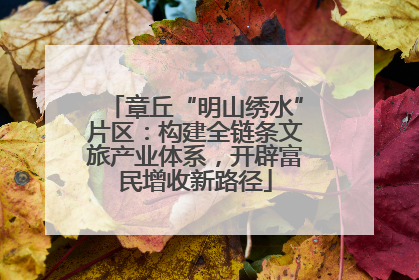 章丘“明山绣水”片区：构建全链条文旅产业体系，开辟富民增收新路径