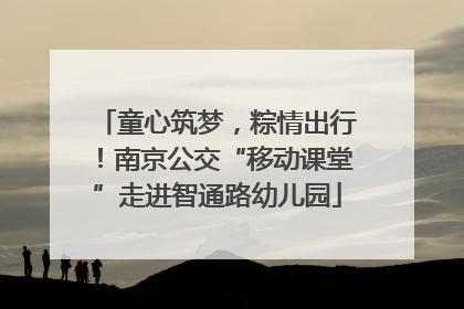 童心筑梦，粽情出行！南京公交“移动课堂”走进智通路幼儿园