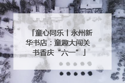 童心同乐丨永州新华书店：童趣大闯关 书香庆“六一”