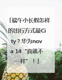 端午小长假怎样的出行方式最City？华为nova 14“真就不一样”！
