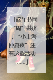 端午节同“周”共济，“小上海仲夏夜”还有这些活动……