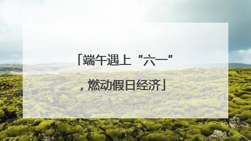 端午遇上“六一”，燃动假日经济