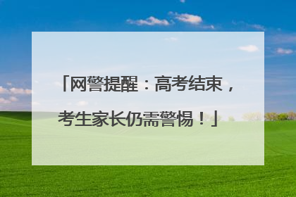 网警提醒：高考结束，考生家长仍需警惕！