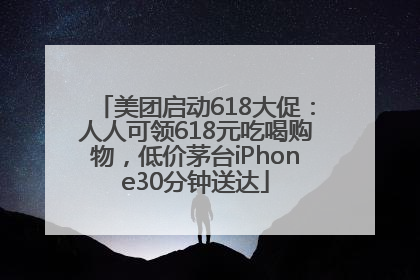 美团启动618大促：人人可领618元吃喝购物，低价茅台iPhone30分钟送达