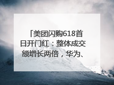 美团闪购618首日开门红：整体成交额增长两倍，华为、Apple、沃尔玛等近800个品牌翻倍增长
