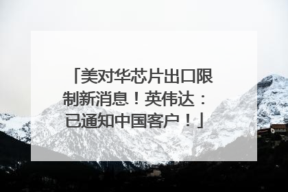 美对华芯片出口限制新消息！英伟达：已通知中国客户！
