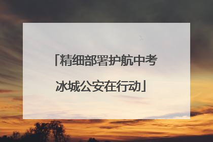 精细部署护航中考 冰城公安在行动