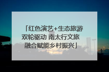 红色演艺+生态旅游双轮驱动 南太行文旅融合赋能乡村振兴