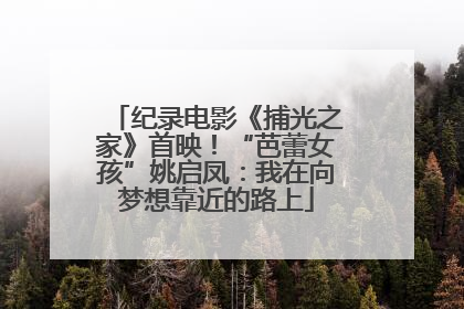 纪录电影《捕光之家》首映！“芭蕾女孩”姚启凤：我在向梦想靠近的路上