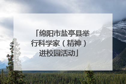 绵阳市盐亭县举行科学家（精神）进校园活动
