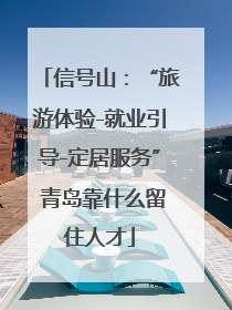 信号山：“旅游体验-就业引导-定居服务” 青岛靠什么留住人才