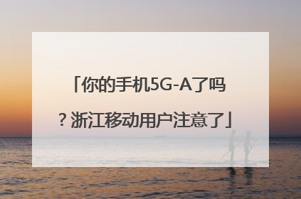你的手机5G-A了吗？浙江移动用户注意了