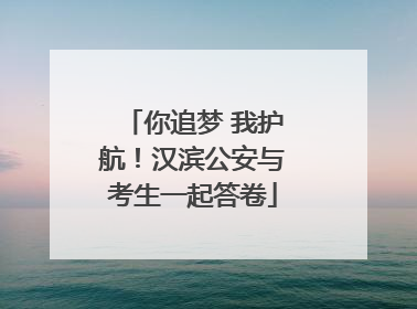 你追梦 我护航！汉滨公安与考生一起答卷