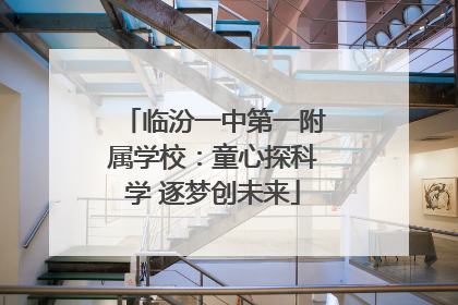 临汾一中第一附属学校：童心探科学 逐梦创未来