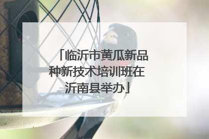 临沂市黄瓜新品种新技术培训班在沂南县举办