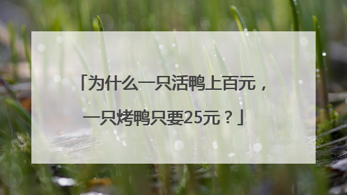 为什么一只活鸭上百元，一只烤鸭只要25元？