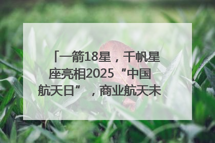 一箭18星，千帆星座亮相2025“中国航天日”，商业航天未来如何改变人类生活？｜海上生明月