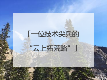 一位技术尖兵的“云上拓荒路”