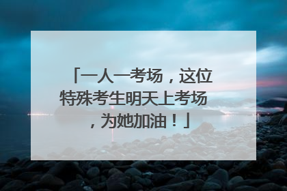 一人一考场，这位特殊考生明天上考场，为她加油！