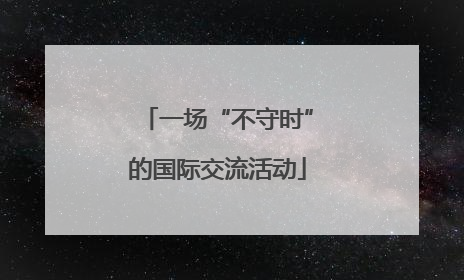 一场“不守时”的国际交流活动