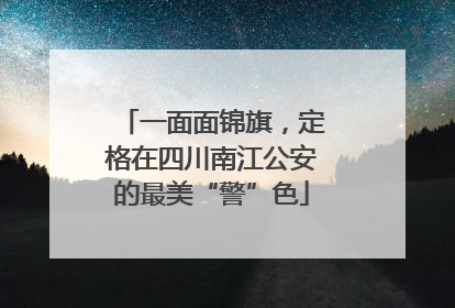 一面面锦旗，定格在四川南江公安的最美“警”色