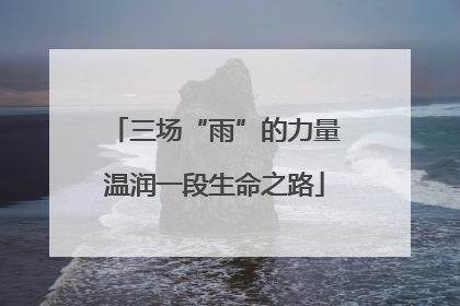 三场“雨”的力量温润一段生命之路